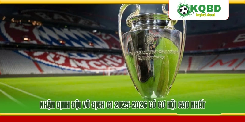 Đánh giá đội bóng có khả năng đăng quang C1 2025–2026