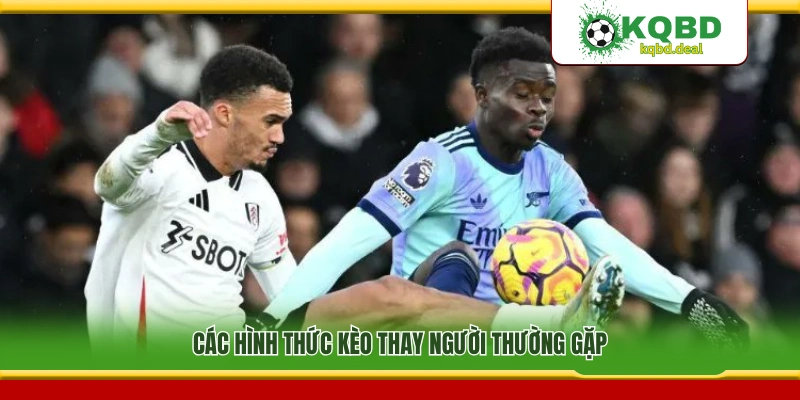 Những loại kèo thay người phổ biến hiện nay
