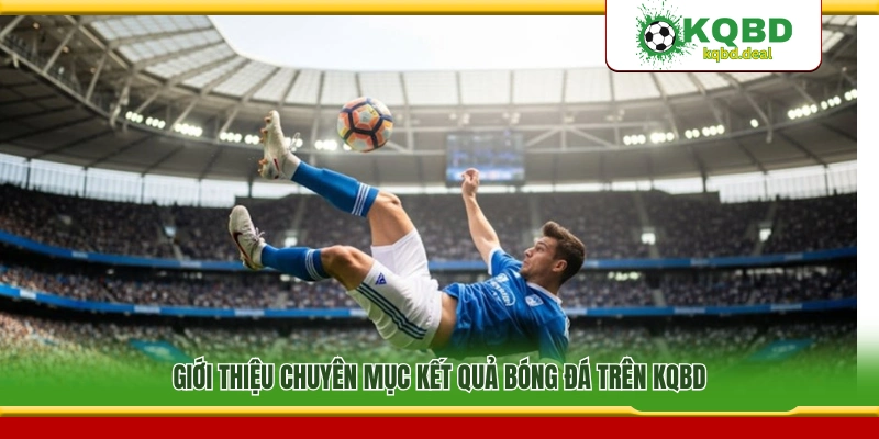 Giới thiệu chuyên trang kết quả bóng đá KQBD
